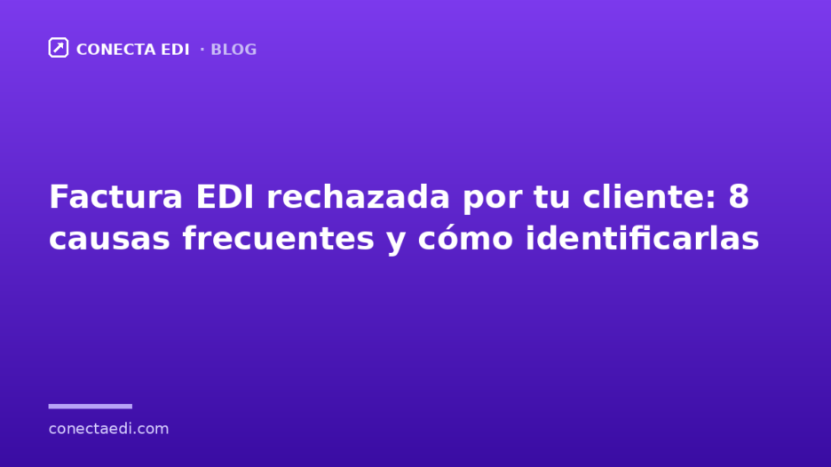 Factura EDI rechazada por tu cliente: 8 causas frecuentes y cómo identificarlas