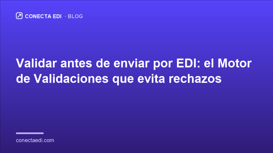 Validar antes de enviar por EDI: el Motor de Validaciones que evita rechazos